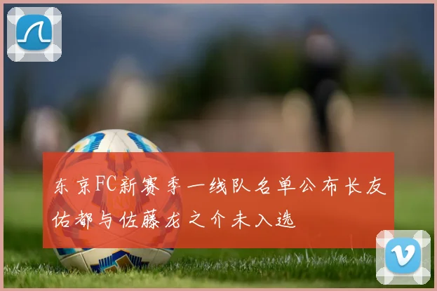 东京FC新赛季一线队名单公布长友佑都与佐藤龙之介未入选