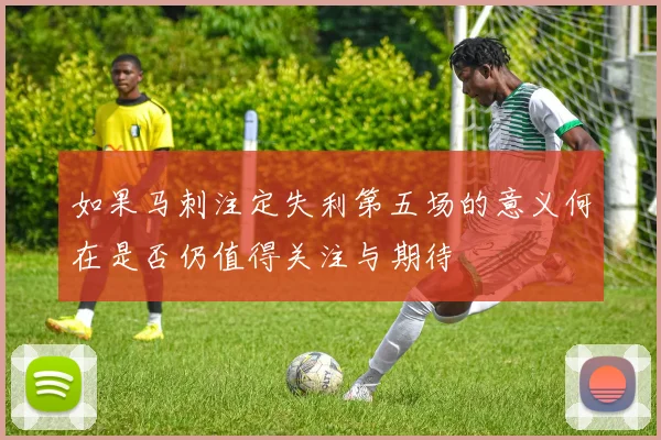 如果马刺注定失利第五场的意义何在是否仍值得关注与期待