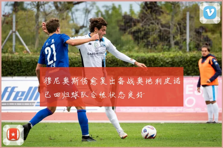 穆尼奥斯伤愈复出备战奥地利皮诺已回归球队合练状态良好