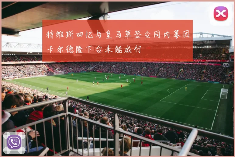 特维斯回忆与皇马草签合同内幕因卡尔德隆下台未能成行