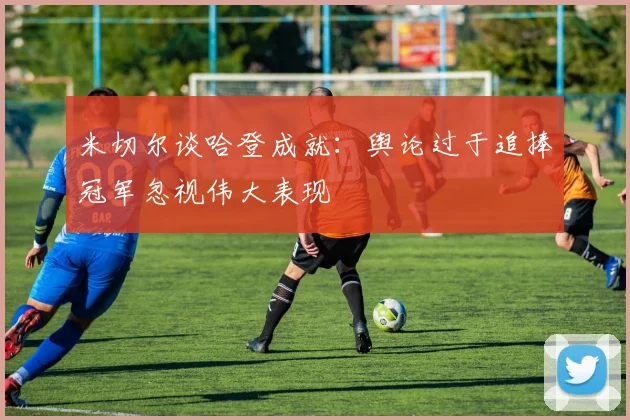 米切尔谈哈登成就：舆论过于追捧冠军忽视伟大表现