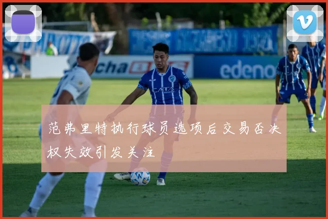 范弗里特执行球员选项后交易否决权失效引发关注