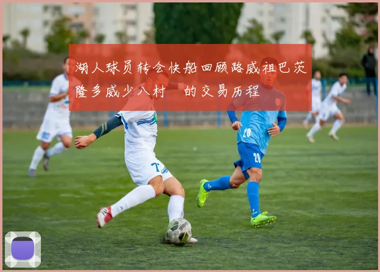 湖人球员转会快船回顾路威祖巴茨隆多威少八村塁的交易历程