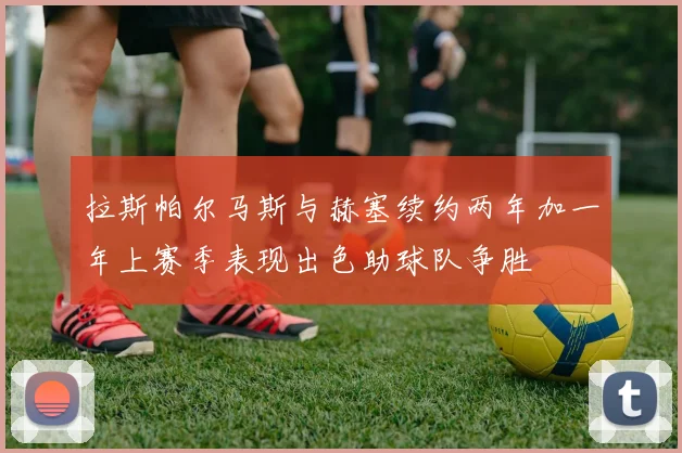 拉斯帕尔马斯与赫塞续约两年加一年上赛季表现出色助球队争胜