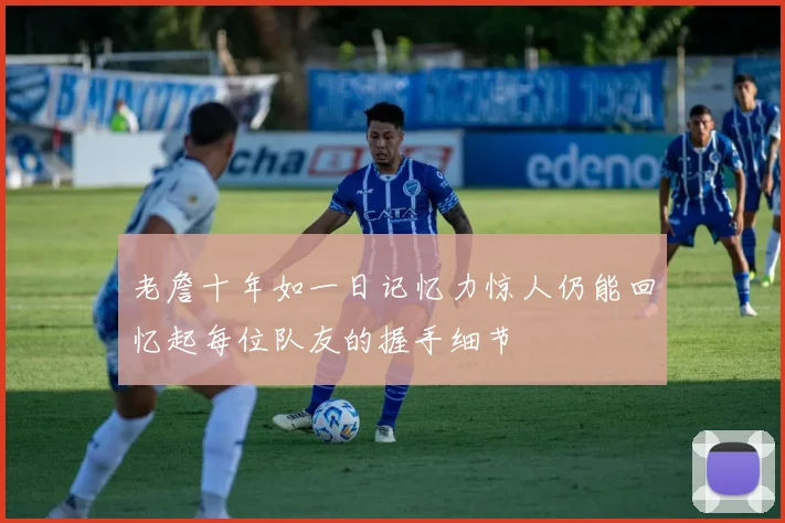 老詹十年如一日记忆力惊人仍能回忆起每位队友的握手细节