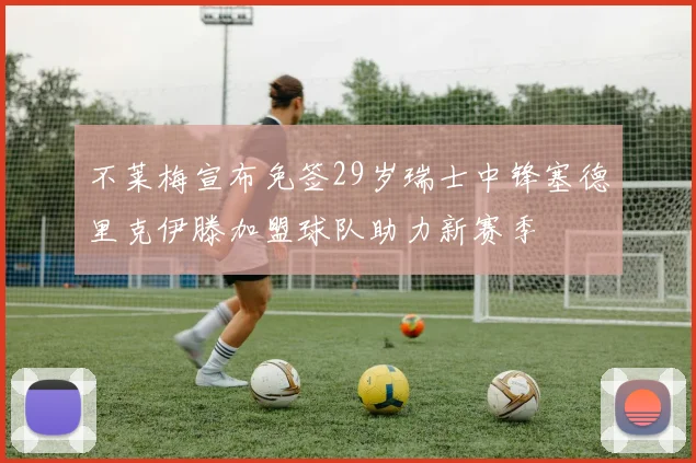 不莱梅宣布免签29岁瑞士中锋塞德里克伊滕加盟球队助力新赛季