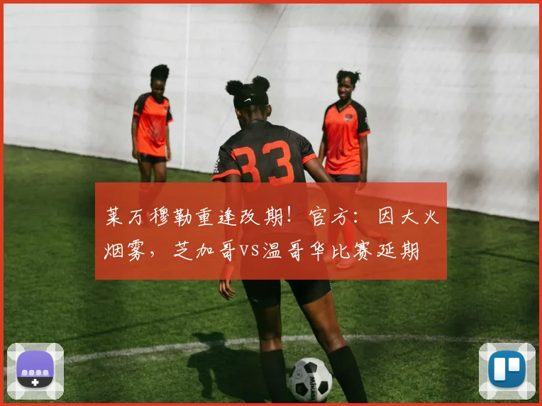 莱万穆勒重逢改期！官方：因大火烟雾，芝加哥vs温哥华比赛延期