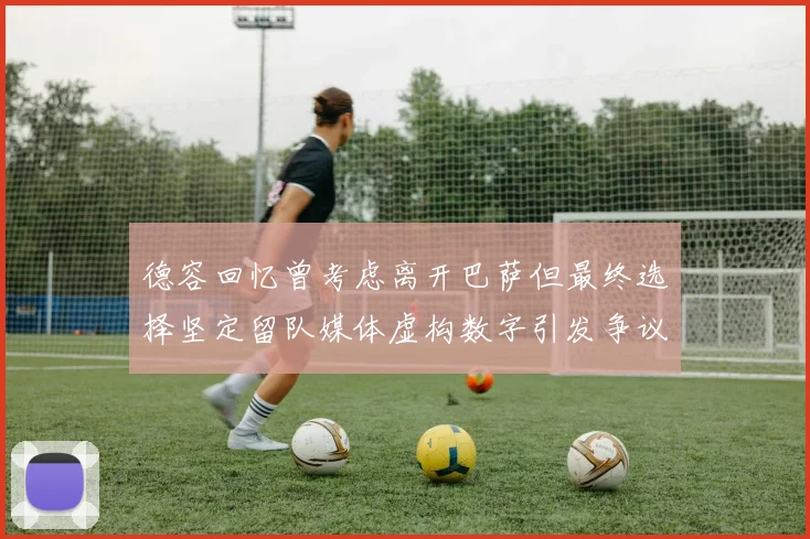 德容回忆曾考虑离开巴萨但最终选择坚定留队媒体虚构数字引发争议